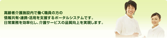 高齢者介護施設内で働く職員の方の情報共有・連携・活用を支援するポータルシステムです。日常業務を効率化し、介護サービスの品質向上を実現します。