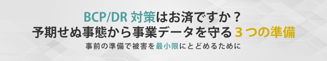 BCP/DR対策はお済ですか?予期せぬ事態から事業データを守る3つの準備
