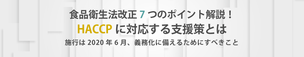 食品衛生法改正7つのポイント解説!HACCPに対応する支援策とは