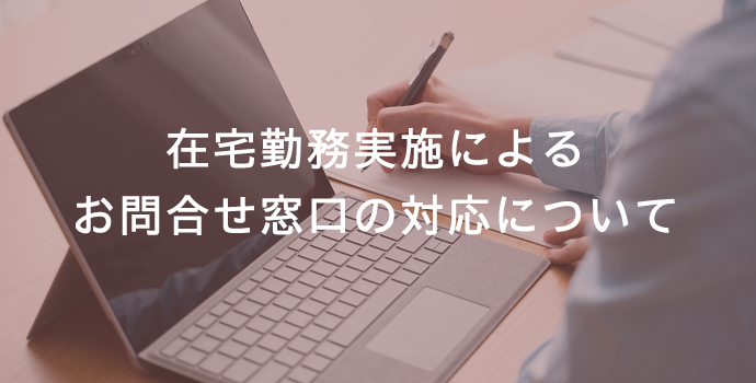 在宅勤務実施によるお問い合わせ窓口の対応について