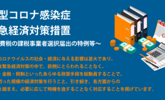 新型コロナ感染症緊急経済対策措置 ～消費税の課税事業者選択届出の特例等～