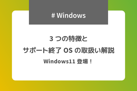 Windows11登場！3つの特徴とサポート終了OSの取扱い解説 | 株式会社