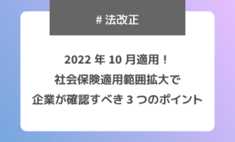 2022年10月適用！社会保険適用範囲拡大で企業が確認すべき3つのポイント