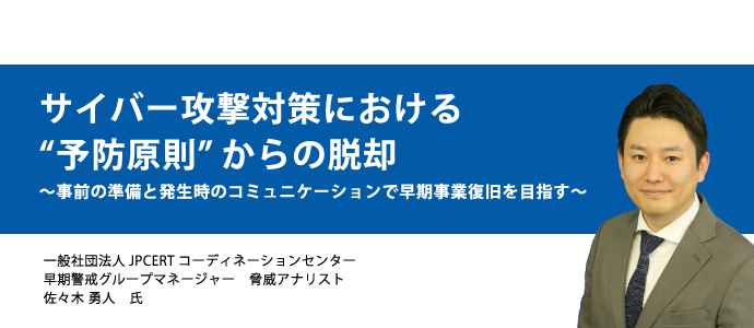 サイバー攻撃対策における“予防原則”からの脱却 ～事前の準備と発生時のコミュニケーションで早期事業復旧を目指す～