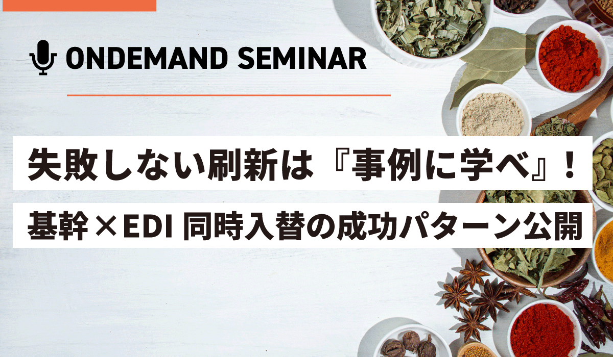 失敗しない刷新は『事例』に学べ！基幹×EDI同時入替の成功パターン公開セミナー