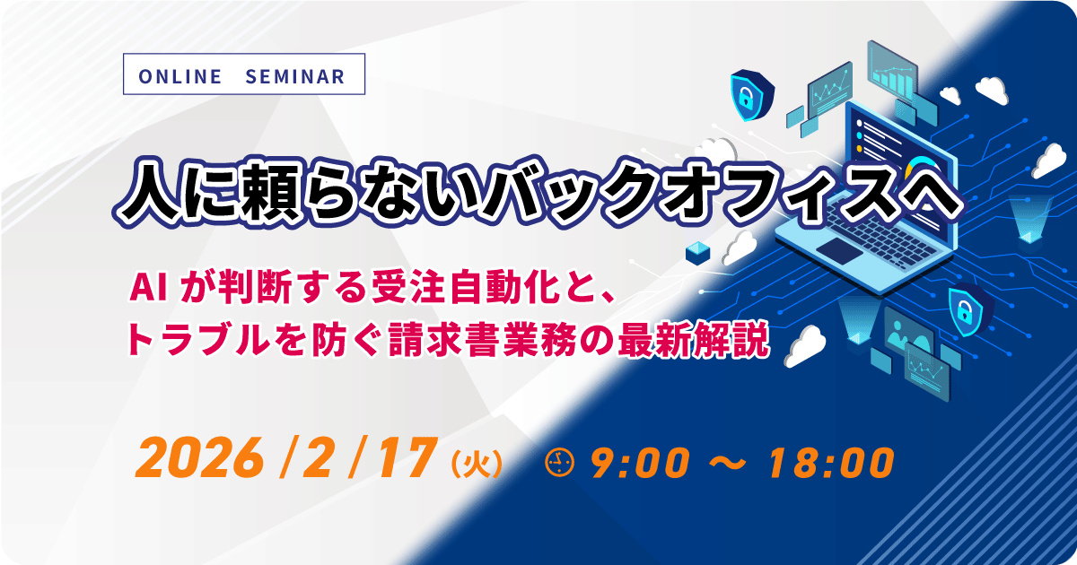 人に頼らないバックオフィスへ ~AIが判断する受注自動化と、トラブルを防ぐ請求書業務の最新解説~