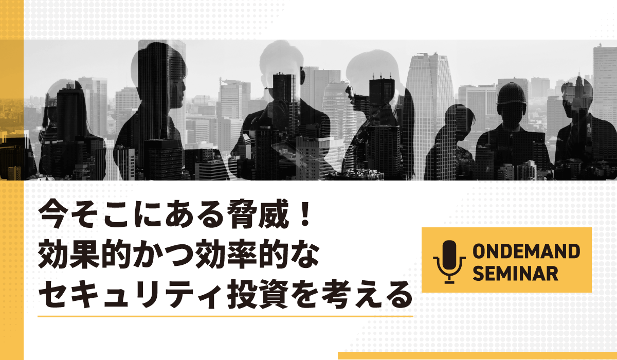今そこにある脅威！効果的かつ効率的なセキュリティ投資を考える